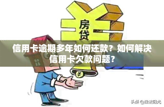 信用卡逾期多年如何还款？如何解决信用卡欠款问题？