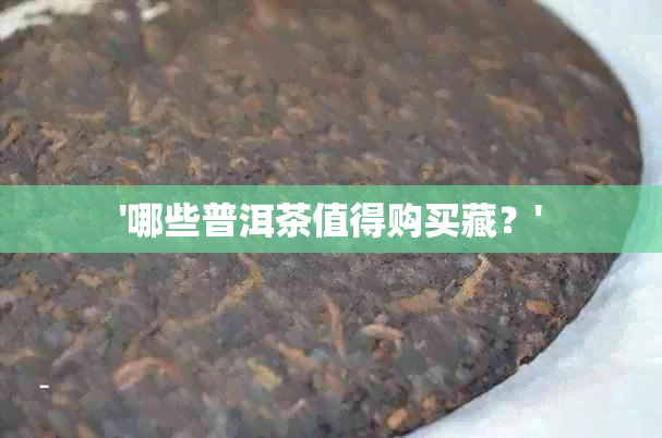 '哪些普洱茶值得购买藏？'