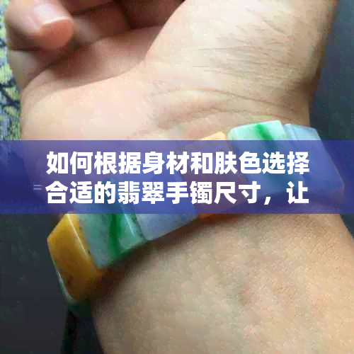 如何根据身材和肤色选择合适的翡翠手镯尺寸，让女性更加美丽动人