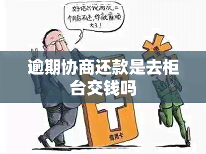 逾期协商还款是去柜台交钱吗