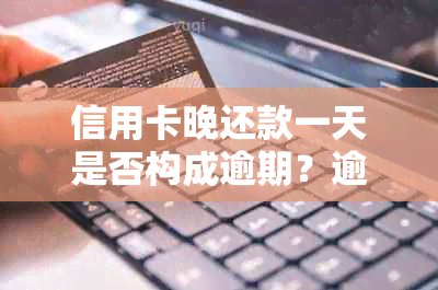 信用卡晚还款一天是否构成逾期？逾期的定义、后果及避免方法全面解析