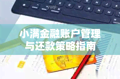 小满金融账户管理与还款策略指南