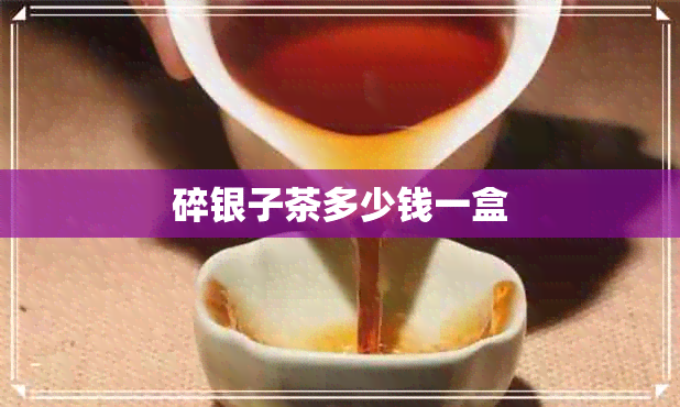 碎银子茶多少钱一盒