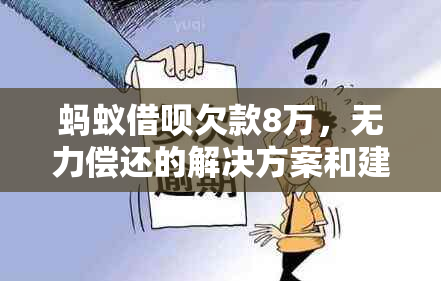 蚂蚁借呗欠款8万，无力偿还的解决方案和建议