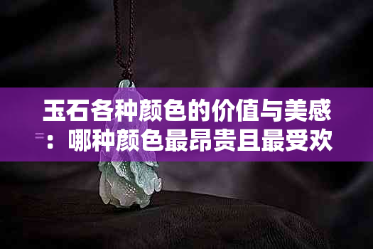 玉石各种颜色的价值与美感：哪种颜色最昂贵且更受欢迎？