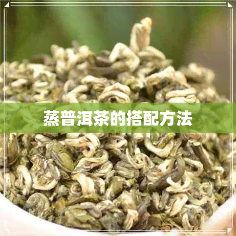 蒸普洱茶的搭配方法