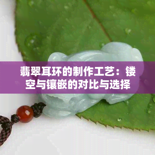 翡翠耳环的制作工艺：镂空与镶嵌的对比与选择