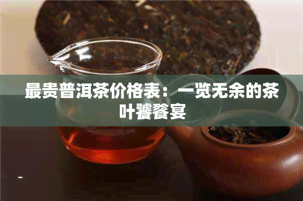 最贵普洱茶价格表：一览无余的茶叶饕餮宴