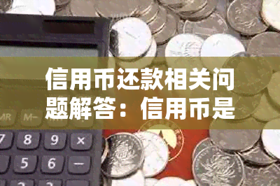 信用币还款相关问题解答：信用币是否需要还款，如何进行还款操作？