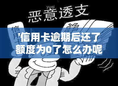 '信用卡逾期后还了额度为0了怎么办呢':解决方法及影响分析