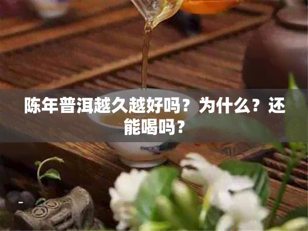 陈年普洱越久越好吗？为什么？还能喝吗？