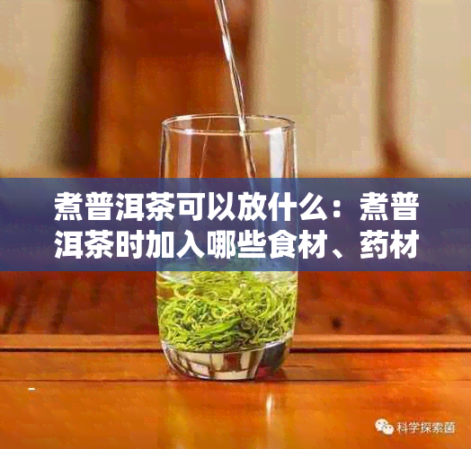 煮普洱茶可以放什么：煮普洱茶时加入哪些食材、材和调料能让茶更好喝？