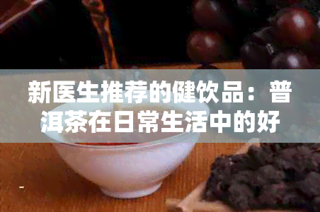 新医生推荐的健饮品：普洱茶在日常生活中的好处与适宜饮用频率