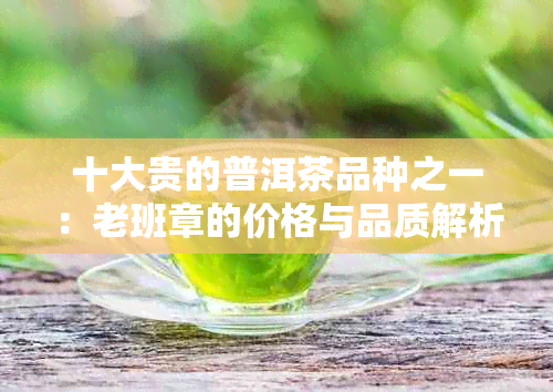 十大贵的普洱茶品种之一：老班章的价格与品质解析