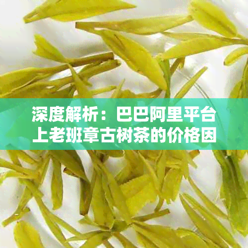 深度解析：巴巴阿里平台上老班章古树茶的价格因素与最新批发报价