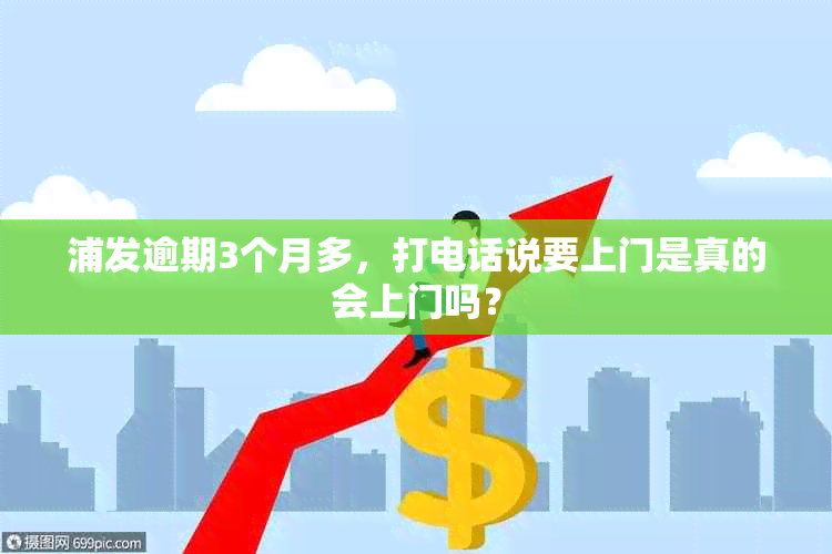 浦发逾期3个月多，打电话说要上门是真的会上门吗？