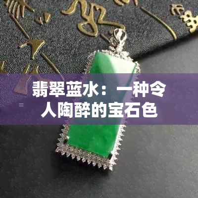 翡翠蓝水：一种令人陶醉的宝石色