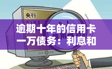 逾期十年的信用卡一万债务：利息和偿还细节解析