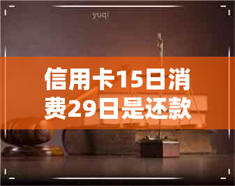 信用卡15日消费29日是还款日