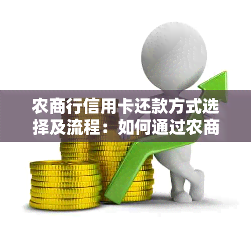 农商行信用卡还款方式选择及流程：如何通过农商银行进行还款？