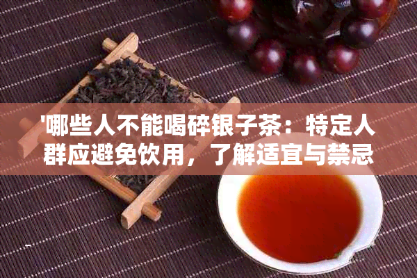 '哪些人不能喝碎银子茶：特定人群应避免饮用，了解适宜与禁忌'