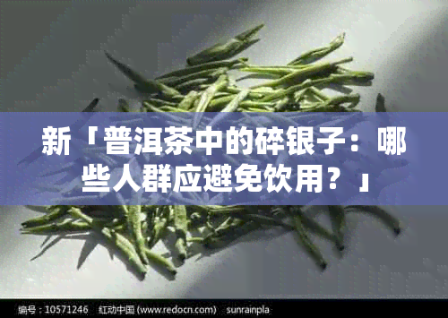 新「普洱茶中的碎银子：哪些人群应避免饮用？」