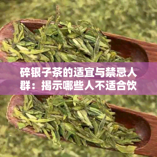 碎银子茶的适宜与禁忌人群：揭示哪些人不适合饮用普洱茶