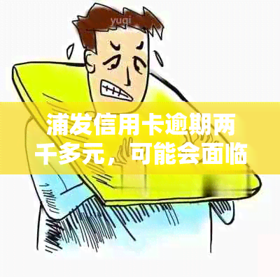 浦发信用卡逾期两千多元，可能会面临上门吗？如何应对逾期还款问题？