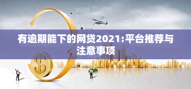 有逾期能下的网贷2021:平台推荐与注意事项