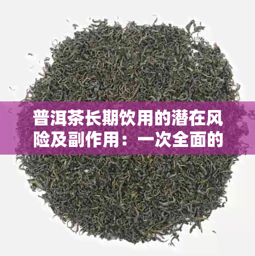 普洱茶长期饮用的潜在风险及副作用：一次全面的解析