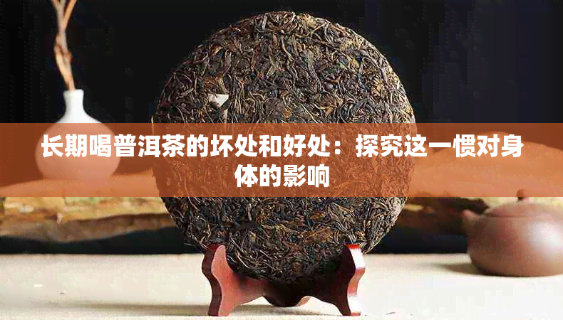 长期喝普洱茶的坏处和好处：探究这一惯对身体的影响