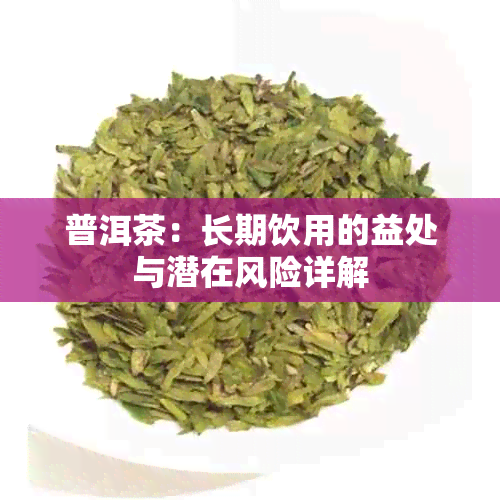 普洱茶：长期饮用的益处与潜在风险详解