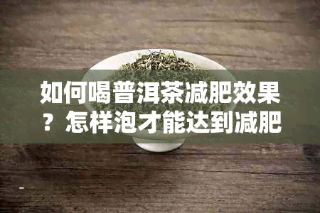 如何喝普洱茶减肥效果？怎样泡才能达到减肥效果？