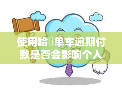 使用哈啰单车逾期付款是否会影响个人及信用卡信用评分的解决方法与资讯