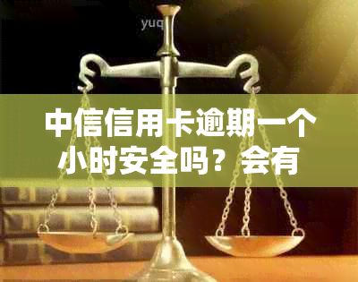 中信信用卡逾期一个小时安全吗？会有什么后果？