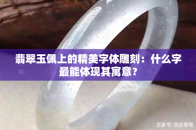 翡翠玉佩上的精美字体雕刻：什么字最能体现其寓意？