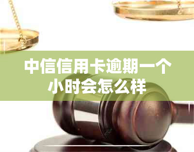 中信信用卡逾期一个小时会怎么样