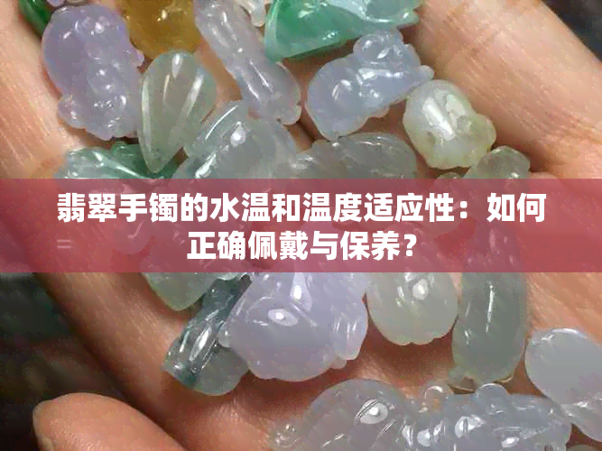 翡翠手镯的水温和温度适应性：如何正确佩戴与保养？