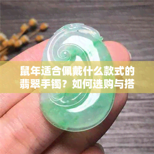 鼠年适合佩戴什么款式的翡翠手镯？如何选购与搭配？