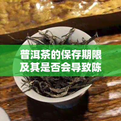 普洱茶的保存期限及其是否会导致陈化：探讨普洱茶存放时间是否会影响其品质