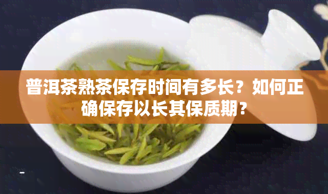 普洱茶熟茶保存时间有多长？如何正确保存以长其保质期？