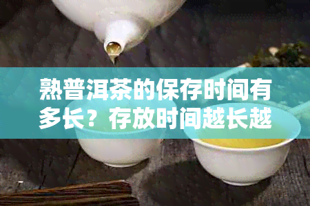 熟普洱茶的保存时间有多长？存放时间越长越好吗？