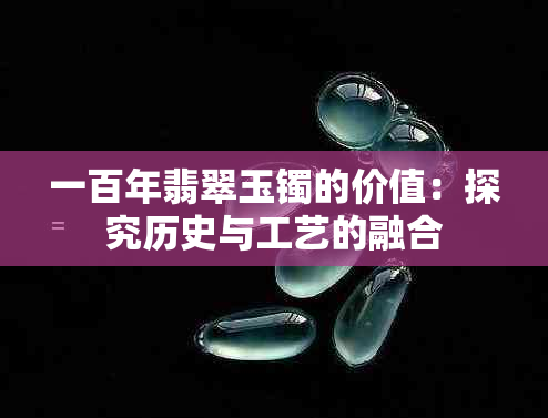 一百年翡翠玉镯的价值：探究历史与工艺的融合