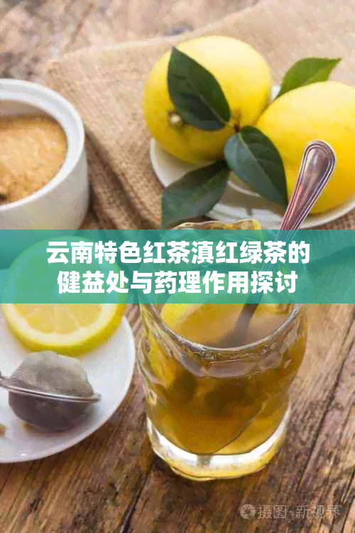 云南特色红茶滇红绿茶的健益处与理作用探讨