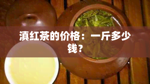 滇红茶的价格：一斤多少钱？