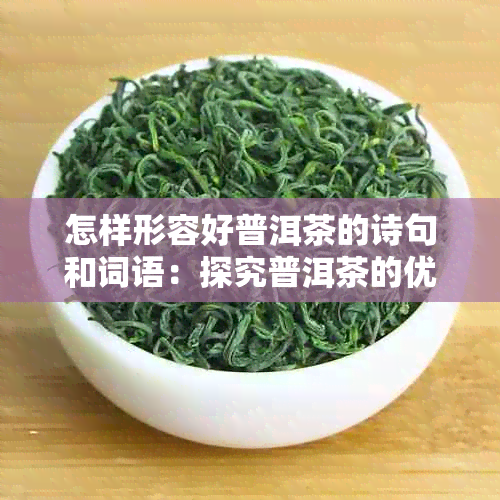 怎样形容好普洱茶的诗句和词语：探究普洱茶的优美表达