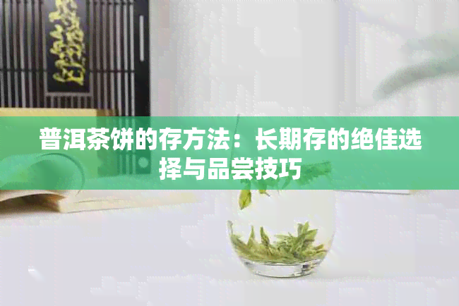 普洱茶饼的存方法：长期存的绝佳选择与品尝技巧