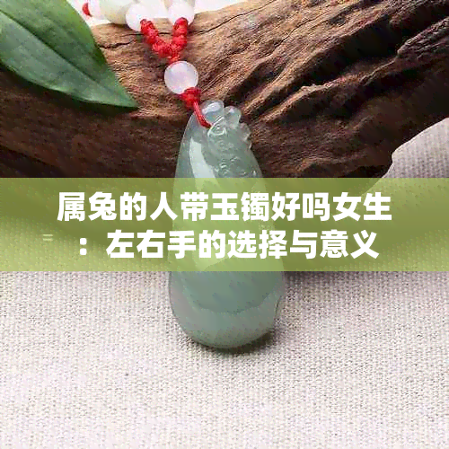 属兔的人带玉镯好吗女生：左右手的选择与意义