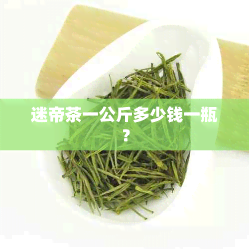 迷帝茶一公斤多少钱一瓶？