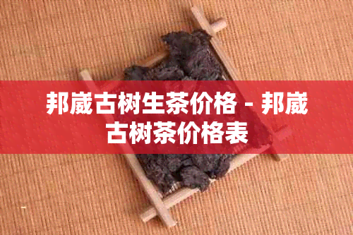 邦崴古树生茶价格 - 邦崴古树茶价格表